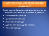 Для каких случаев какая одежда подходит? Глупо ехать в бальном платье на дачу и так же неправильно идти на утренник в джинсах. Повседневная одежда Праздничная одежда Спортивная одежда Одежда для дачи, для походов. Пляжная одежда