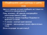 Подбираем цвет одежды к цвету глаз. Цвета в одежде можно подбирать не только по теплоте и контрастности. Речь, конечно, об одежде, находящейся непосредственно у лица: К зеленым глазам подойдут бордовые и красные оттенки. К синим - желтые (цвет ваниль). К карим - насыщенные синие и фиолетовые тона. (