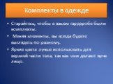 Комплекты в одежде. Старайтесь, чтобы в вашем гардеробе были комплекты. Меняя элементы, вы всегда будете выглядеть по разному. Яркие цвета лучше использовать для верхней части тела, так как они делают ярче лицо.