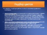 Подбор цветов. Что касается подбора цветов, то есть 2 основных правила их сочетания: Аналогичные цвета, которые расположены рядом друг с другом на колесе цветов, обычно хорошо сочетаются друг с другом. Результат получается отличным, так как эти цвета родственные и у них нет сильного контраста. Напри