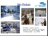 Ski Dubai. Ski-Dubai, первый крытый горнолыжный комплекс на Ближнем Востоке открылся 2 декабря 2006 г., в Национальный день ОАЭ.