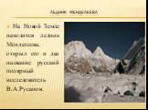 Ледник Менделеева. На Новой Земле находится ледник Менде­леева, открыл его и дал название русский по­лярный исследователь В.А.Русанов.