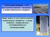 Солнечная батарея – это фотоэлектрический генератор в виде панельного модуля. Чаще всего в них используются кремниевые элементы в виде пластин, соединенных последовательно проводниками.
