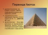 Пирамида Хеопса: единственное из Семи чудес света, сохранившееся до наших дней; строительство началось около 2560 года до н. э., длилось 20 лет; архитектор - Хемиун, визирь и племянник Хеопса, носил титул «Управляющий всеми стройками фараона».