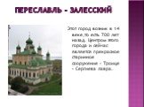 Переславль - залесский. Этот город возник в 14 веке,то есть 700 лет назад. Центром этого города и сейчас является прекрасное старинное сооружение – Троице – Сергиева лавра.