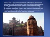 Красный форт в Дели является одним из самых важных исторических комплексов Индии, воплощающий в себе длительный период индийской истории, символ архитектурной красоты и мощи правящих Индией династий. Главными достопримечательностями Форта являются Диван-и-Ам (Зал общих аудиенций), Диван-И-Кхас (Зал 