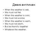 Девиз англичан: When the weather is wet, We must not fret. When the weather is cold, We must not scoldю When the weather is warm, We must not storm, But be thankful together Whatever the weather.