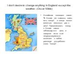 I don’t desire to change anything in England except the weather. (Oscar Wilde). Английская поговорка гласит: "В Англии нет климата, здесь есть погода", и погода может меняться несколько раз в день! Предсказывать погоду в Англии- самое неблагодарное дело, и наверное из-за этой непредсказуем