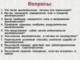 Вопросы: Что такое землетрясение, почему оно происходит? Как вы понимаете определения очаг и эпицентр землетрясения? Каким прибором измеряется сила и направление землетрясения? Приведите примеры наиболее разрушительных землетрясений. Что представляет собой шкала интенсивности землетрясений? Чем опас