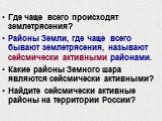 Где чаще всего происходят землетрясения? Районы Земли, где чаще всего бывают землетрясения, называют сейсмически активными районами. Какие районы Земного шара являются сейсмически активными? Найдите сейсмически активные районы на территории России?