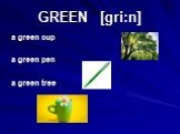 GREEN [gri:n]. a green cup a green pen a green tree
