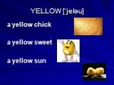 YELLOW [‘jeləu]. a yellow chick a yellow sweet a yellow sun