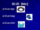 BLUE [blu:]. a blue cap a blue bag a blue dish