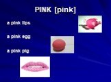 PINK [pink]. a pink lips a pink egg a pink pig