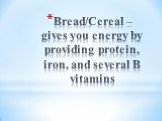 Bread/Cereal – gives you energy by providing protein, iron, and several B vitamins