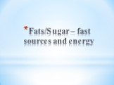 Fats/Sugar – fast sources and energy