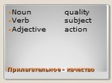 Прилагательное - качество. Noun quality Verb subject Adjective action