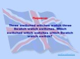 Перевод: Three switched witches watch three Swatch watch switches. Which switched witch watches which Swatch watch switch?