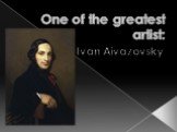 One of the greatest artist: Ivan Aivazovsky