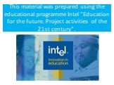 This material was prepared using the educational programme Intel "Education for the future. Project activities of the 21st century".