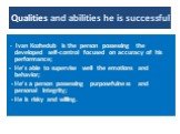 Qualities and abilities he is successful. - Ivan Kozhedub is the person possessing the developed self-control focused on accuracy of his performance; - He’s able to supervise well the emotions and behavior; - He’s a person possessing purposefulness and personal integrity; - He is risky and willing.