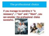 The professional choice. If you manage to combine It "is necessary", I "Can" and I "Want", you can consider the professional choice successful.