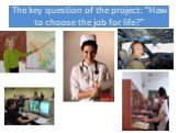 The key question of the project: “How to choose the job for life?”