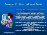 Оператор if… then… в Pascal, Delphi. Оператор if… then… называется условным и имеет вид: If  Then  где  – это некое логическое выражение. Логическое выражение принимает одно из двух возможных значений – true(истина) или false(ложь). Часто в роли логического выражения выступает какое-то условие, кото