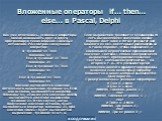 Вложенные операторы if… then… else… в Pascal, Delphi. Как уже отмечалось, условные операторы можно вкладывать друг в друга, программируя таким образом сложные ветвления. Рассмотрим следующий оператор: If  Then  Else If  Then  Else If  Then  …. Else If  Then  Вначале вычисляется значение логического 