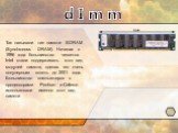 Так называли тип памяти SDRAM (Synchronous DRAM). Начиная с 1996 года большинство чипсетов Intel стали поддерживать этот вид модулей памяти, сделав его очень популярным вплоть до 2001 года. Большинство компьютеров с процессорами Pentium и Celeron использовали именно этот вид памяти. d I m m