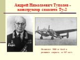 Андрей Николаевич Туполев - конструктор самолета Ту-2. Поднимает 3000 кг бомб и развивает скорость до 547 км/ч.