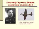 Александр Сергеевич Яковлев- конструктор самолета Як-3. Самый легкий (всего 2650 кг) и маневренный истребитель.