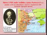 Лето 1789 года победа у реки Рымник (7 тыс. русских и 18 тыс. австрийцев нанесли поражение 100-тысячной турецкой армии)