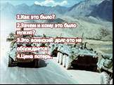 1.Как это было? 2.Зачем и кому это было нужно? 3.Это воинский долг-это не обсуждается! 4.Цена потерь.