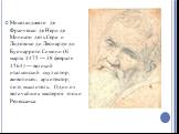 Микела́нджело де Франче́ско де Нери́ де Миниа́то де́ль Се́ра и Лодо́вико ди Леона́рдо ди Буонарро́ти Симо́ни (6 марта 1475 — 18 февраля 1564) — великий итальянский скульптор, живописец, архитектор, поэт, мыслитель. Один из величайших мастеров эпохи Ренессанса.
