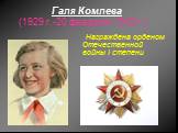 Галя Комлева (1929 г.-20 февраля 1943 г.). Награждена орденом Отечественной войны I степени