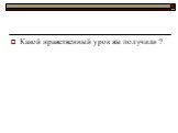 Какой нравственный урок вы получили ?