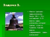 Задача 3. Масса третьего Царь-колокола была 144 т. Это составляет 0,72 массы Царь-колокола, которой сейчас стоит в Кремле. Какова масса современного Царь-колокола?