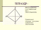 ТЕТРАЭДР -. МНОГОГРАННИК, СОСТАВЛЕННЫЙ ИЗ 4 ТРЕУГОЛЬНИКОВ. Правильный тетраэдр – все грани правильные треугольники