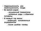 Недоношенность или переношенность плода. Во время родов: - акушерский травматизм - затяжные роды с обвитием пуповины В первый год жизни: - инфекции, осложненные энцефалитом - после ушибов головы