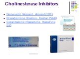 Cholinesterase Inhibitors. Donepezil (Aricept, Aricept ODT) Rivastigmine (Exelon, Exelon Patch) Galantamine (Razadyne, Razadyne ER)