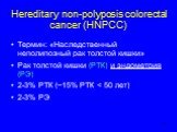 Hereditary non-polyposis colorectal cancer (HNPCC). Термин: «Наследственный неполипозный рак толстой кишки» Рак толстой кишки (РТК) и эндометрия (РЭ) 2-3% РТК (~15% РТК