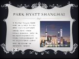 Park Hyatt Shanghai, Шанхай, Китай, має 414 метрів. Park Hyatt займає з 79-го по 93-й поверхи найвищої будівлі в Шанхаї, Світового фінансового центру, що має обриси відкривачки для пляшок. Готель розташований на схід від річки Хуангпу, у районі Пудун. Бар пригощає дам шампанським щосереди. Park hyat