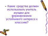 - Какие средства должен использовать учитель музыки для формирования устойчивого интереса к классике?