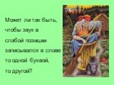 Может ли так быть, чтобы звук в слабой позиции записывался в слове то одной буквой, то другой?