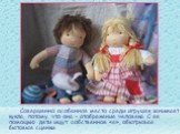 Совершенно особенное место среди игрушек занимает кукла, потому что она – отображение человека. С ее помощью дети ищут собственное «я», обыгрывая бытовые сценки.