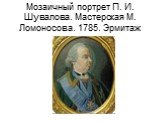 Мозаичный портрет П. И. Шувалова. Мастерская М. Ломоносова. 1785. Эрмитаж