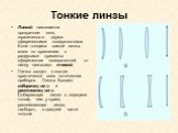 Тонкие линзы. Линзой называется прозрачное тело, ограниченное двумя сферическими поверхностями. Если толщина самой линзы мала по сравнению с радиусами кривизны сферических поверхностей, то линзу называют тонкой. Линзы входят в состав практически всех оптических приборов. Линзы бывают собирающими и р