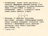 Изображения можно также рассчитать с помощью формулы тонкой линзы. Если расстояние от предмета до линзы обозначить через d, а расстояние от линзы до изображения через f, то формулу тонкой линзы можно записать в виде: Величину D, обратную фокусному расстоянию. называют оптической силой линзы. Единица