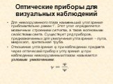 Оптические приборы для визуальных наблюдений. Для невооруженного глаза наименьший угол зрения приблизительно равен 1'. Этот угол определяется мозаичным строением сетчатки, а также волновыми свойствами света. Существует ряд приборов, предназначенных для увеличения угла зрения – лупа, микроскоп, зрите